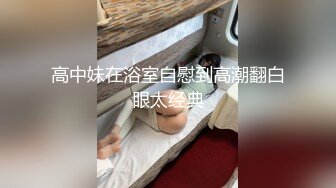 高中妹在浴室自慰到高潮翻白眼太经典