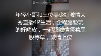 年轻小哥和三位美少妇激情大秀直播4P生活，全程露脸玩的好嗨皮，一起舔激情撅着屁股等草，激情上位