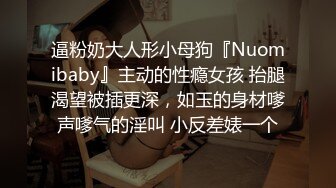 逼粉奶大人形小母狗『Nuomibaby』主动的性瘾女孩 抬腿渴望被插更深，如玉的身材嗲声嗲气的淫叫 小反差婊一个