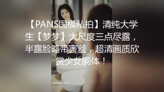 【PANS国模私拍】清纯大学生【梦梦】大尺度三点尽露，半露脸略带害羞，超清画质欣赏少女胴体！