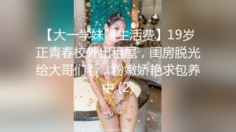 【大一学妹赚生活费】19岁正青春校外出租屋，闺房脱光给大哥们看，粉嫩娇艳求包养中 (2)