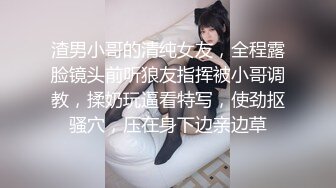 渣男小哥的清纯女友，全程露脸镜头前听狼友指挥被小哥调教，揉奶玩逼看特写，使劲抠骚穴，压在身下边亲边草