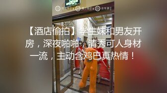 【酒店偷拍】学生妹和男友开房，深夜啪啪，清秀可人身材一流，主动含鸡巴真热情！