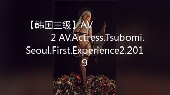 【韩国三级】AV배우 츠보미 서울 첫 경험2 AV.Actress.Tsubomi.Seoul.First.Experience2.2019