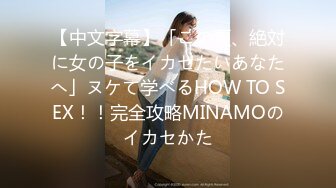 【中文字幕】「この夏、絶対に女の子をイカセたいあなたへ」ヌケて学べるHOW TO SEX！！完全攻略MINAMOのイカセかた