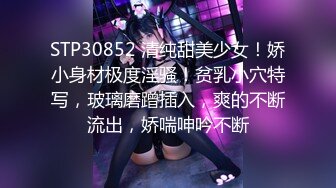 STP30852 清纯甜美少女！娇小身材极度淫骚！贫乳小穴特写，玻璃磨蹭插入，爽的不断流出，娇喘呻吟不断