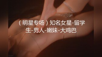 （明星专场）知名女星-留学生-男人-嫩妹-大鸡巴