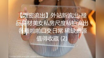 【泄密流出】外站新流出-極品身材美女私房尺度私拍流出 各種啪啪口交日常 稀缺資源值得收藏 (2)