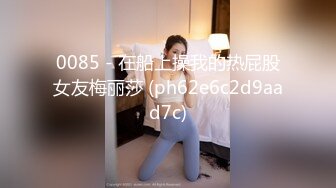 0085 - 在船上操我的热屁股女友梅丽莎 (ph62e6c2d9aad7c)