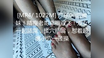 [MP4/ 1022M] 广东00后嫩妹！精瘦老哥幸福双飞！双女一起舔屌，揉穴插嘴，怼着超嫩小穴一顿操