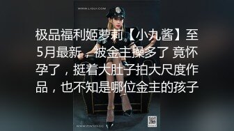 极品福利姬萝莉【小九酱】至5月最新，被金主操多了 竟怀孕了，挺着大肚子拍大尺度作品，也不知是哪位金主的孩子