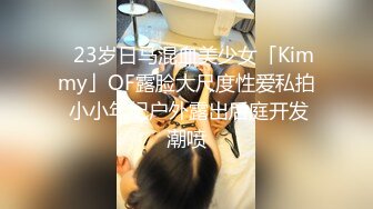 ✨23岁日马混血美少女「Kimmy」OF露脸大尺度性爱私拍 小小年纪户外露出后庭开发潮喷