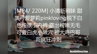 [MP4/ 220M] 小清新萌妹 甜美可爱萝莉pinkloving脱下白色纯欲小内裤 露出粉嫩无毛可爱白虎小嫩穴 被大鸡巴哥哥疯狂冲刺