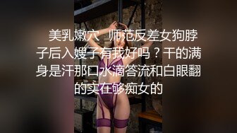 ✿美乳嫩穴✿师范反差女狗脖子后入嫂子有我好吗？干的满身是汗那口水滴答流和白眼翻的实在够痴女的