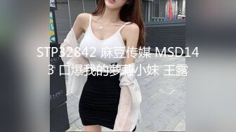 STP32842 麻豆传媒 MSD143 口爆我的萝莉小妹 王露