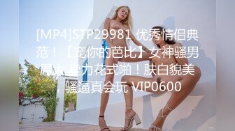 [MP4]STP29981 优秀情侣典范！【宠你的芭比】女神骚男屌大 卖力花式啪！肤白貌美，骚逼真会玩 VIP0600