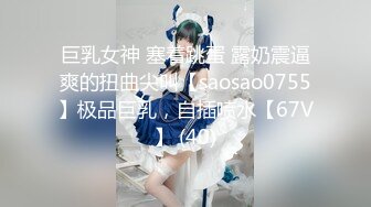 巨乳女神 塞着跳蛋 露奶震逼爽的扭曲尖叫【saosao0755】极品巨乳，自插喷水【67V】 (40)