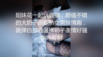 姐妹花一起玩直播，颜值不错的大奶子御姐熟女黑丝情趣，跳弹自慰骚逼揉奶子表情好骚呻吟可射