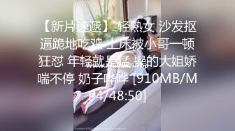 【新片速遞】 轻熟女 沙发抠逼跪地吃鸡 上床被小哥一顿狂怼 年轻就是猛 操的大姐娇喘不停 奶子哗哗 [910MB/MP4/48:50]