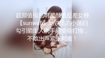 超颜值极品明星颜值反差女神〖sunwall〗地铁里的小荡妇勾引陌生人洗手间偷偷打炮，不敢出声紧张刺激！