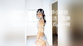 [MP4/ 1010M] 一群小年轻 玩多人淫乱的性福生活，完美露脸啪啪操逼，有人观战一样放得开