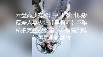 云盘高质露脸泄密！泰州顶级反差人妻少妇【吴莉莉】不雅私拍完整视图集，从销售到婚纱再到母狗调教