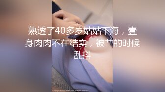 熟透了40多岁姑姑下海，壹身肉肉不在结实，被艹的时候乱抖