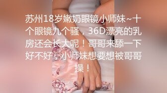 苏州18岁嫩奶眼镜小师妹~十个眼镜九个骚，36D漂亮的乳房还会长大呢！哥哥来舔一下好不好，小师妹想要想被哥哥操！