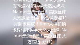 11月超级重磅！time大神和顶级身材不科学天然大奶妹-Naimei最新作品！美腿丝袜 大方露脸 贤惠 适合做老婆11月超级重磅！time大神和顶级身材不科学天然大奶妹-Naimei最新作品！美腿丝袜 大方露脸 贤 (1)