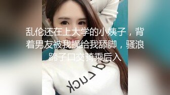 乱伦还在上大学的小姨子，背着男友被我操给我舔脚，骚浪蹄子口交骑乘后入