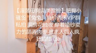 【淫荡母狗完美露脸】肥臀小骚货『兔兔』高价秀禾VIP群私拍 洞房花烛夜 穿着婚纱卖力的舔弄肉棒 被主人后人疯狂抽插 (3)