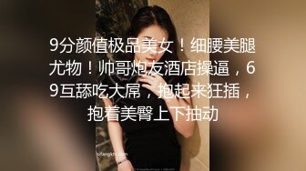 9分颜值极品美女！细腰美腿尤物！帅哥炮友酒店操逼，69互舔吃大屌，抱起来狂插，抱着美臀上下抽动