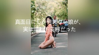 真面目にしか見えない娘が、実は淫乱ド変態だった