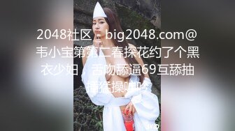 2048社区 - big2048.com@韦小宝第第二春探花约了个黑衣少妇，舌吻舔逼69互舔抽插猛操呻吟