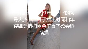 流出酒店偷拍过年忙坏了的领导大叔节后终于抽出时间和年轻貌美情妇幽会干累了歇会继续操