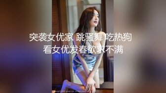 突袭女优家 跳骚舞 吃热狗  看女优发春欲求不满