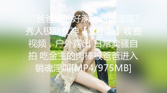 “爸爸插的好深”对话淫荡?秀人极品女神【艾小青】收费视频，户外露出 日常卖骚自拍 吃金主的肉棒被爸爸进入销魂淫叫[MP4/975MB]