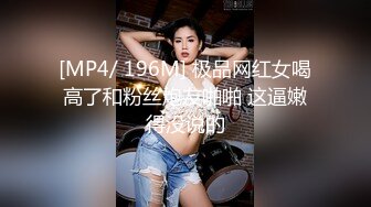 [MP4/ 196M] 极品网红女喝高了和粉丝炮友啪啪 这逼嫩得没说的