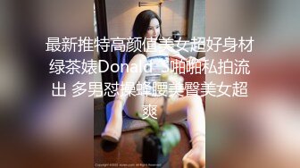 最新推特高颜值美女超好身材绿茶婊Donald_S啪啪私拍流出 多男怼操蜂腰美臀美女超爽