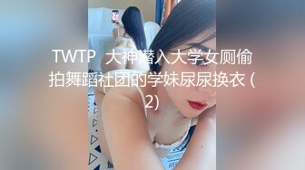 TWTP  大神潜入大学女厕偷拍舞蹈社团的学妹尿尿换衣 (2)