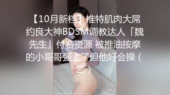 【10月新档】推特肌肉大屌约良大神BDSM调教达人「魏先生」付费资源 被推油按摩的小哥哥强上了但他好会操（二）