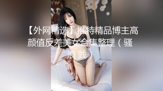 【外网精选】推特精品博主高颜值反差美女合集整理（骚 浪 贱）