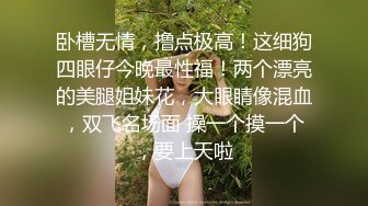 卧槽无情，撸点极高！这细狗四眼仔今晚最性福！两个漂亮的美腿姐妹花，大眼睛像混血，双飞名场面 操一个摸一个，要上天啦