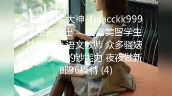 专约良家大神『jaacckk999』最新流出❤️白富美留学生 性感模特 语文教师 众多骚婊 羡慕大神的钞能力 夜夜做新郎96模特 (4)