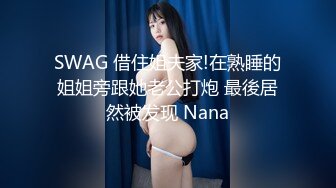 SWAG 借住姐夫家!在熟睡的姐姐旁跟她老公打炮 最後居然被发现 Nana