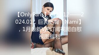 【OnlyFans】2023.12——2024.01，巨乳肥臀【Nami】，1月最新VIP订阅视图自慰视图福利