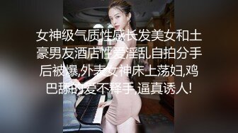 女神级气质性感长发美女和土豪男友酒店性爱淫乱自拍分手后被爆,外表女神床上荡妇,鸡巴舔的爱不释手,逼真诱人!