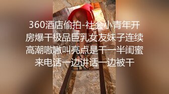 360酒店偷拍-社会小青年开房爆干极品巨乳女友妹子连续高潮嗷嗷叫亮点是干一半闺蜜来电话一边讲话一边被干