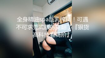 全身精油spa巨乳榨精！可遇不可求莞式服务爽翻了『狠货高科技看简阶』