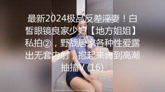 最新2024极品反差淫妻！白皙眼镜良家少妇【地方姐姐】私拍②，野战居家各种性爱露出无套内射，抱起来肏到高潮抽搐V (16)